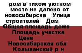 дом в тихом уютном месте не далеко от новосибирска › Улица ­ строителей › Дом ­ 28 › Общая площадь дома ­ 75 › Площадь участка ­ 6 › Цена ­ 3 800 000 - Новосибирская обл., Колыванский р-н, Колывань рп Недвижимость » Дома, коттеджи, дачи продажа   